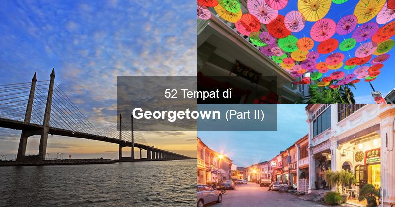52 Tempat Di Georgetown Yang Anda Tidak Boleh Terlepas (Part II)